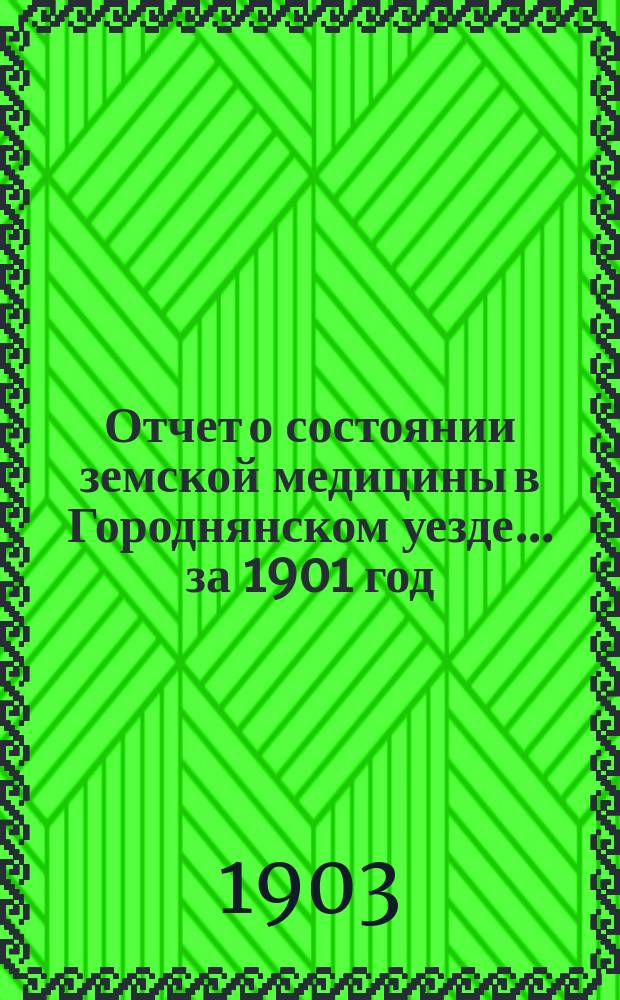 Отчет о состоянии земской медицины в Городнянском уезде... за 1901 год