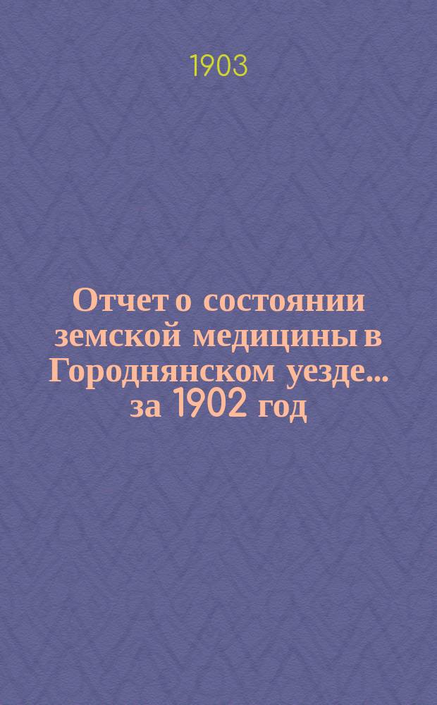 Отчет о состоянии земской медицины в Городнянском уезде... за 1902 год