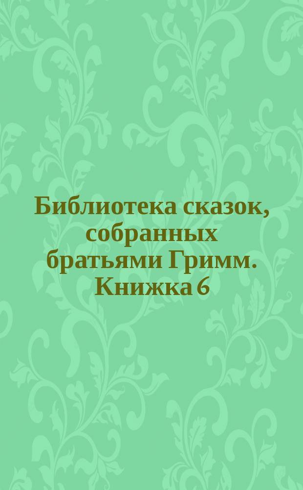 Библиотека сказок, собранных братьями Гримм. Книжка 6 : Средний возраст