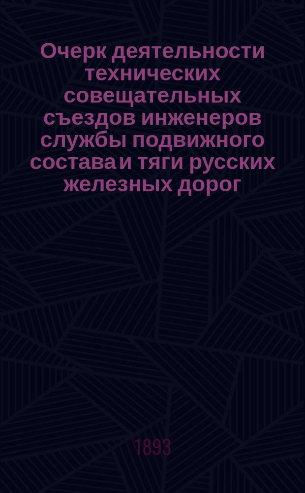 Очерк деятельности технических совещательных съездов инженеров службы подвижного состава и тяги русских железных дорог. 1879-1893 гг.