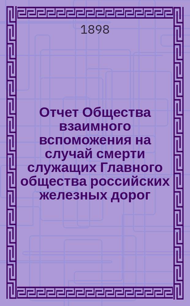 Отчет Общества взаимного вспоможения на случай смерти служащих Главного общества российских железных дорог... ... за 1897 год