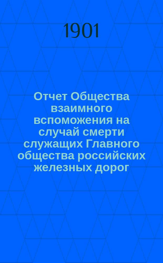 Отчет Общества взаимного вспоможения на случай смерти служащих Главного общества российских железных дорог... ... за 1900 год