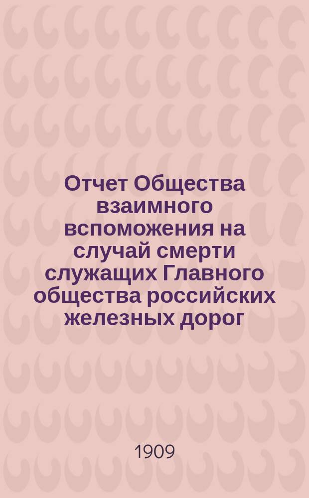 Отчет Общества взаимного вспоможения на случай смерти служащих Главного общества российских железных дорог... ... за 1908 год