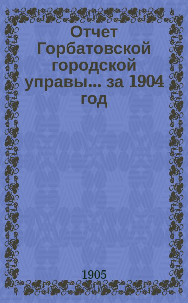 Отчет Горбатовской городской управы... за 1904 год