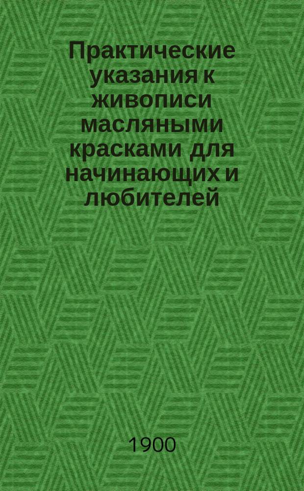 Практические указания к живописи масляными красками для начинающих и любителей