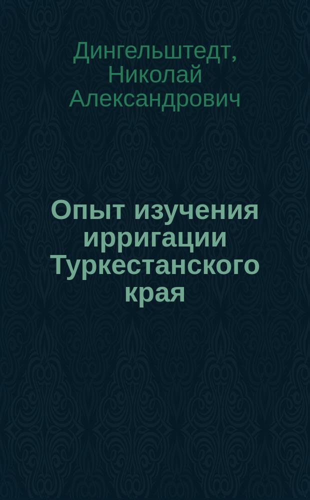 Опыт изучения ирригации Туркестанского края : Сыр-Дарьинская обл. Т. 1-2