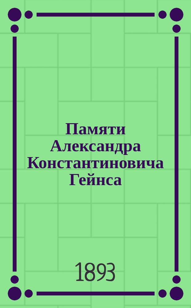 Памяти Александра Константиновича Гейнса : (Из Туркестанск. ведомостей за 1893 г.)