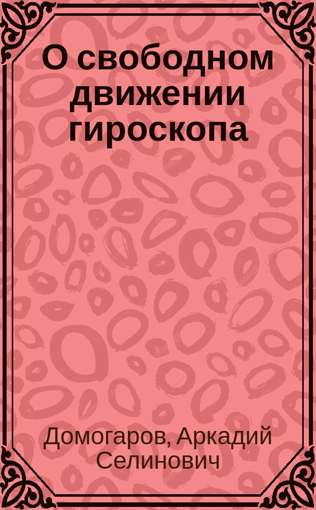 О свободном движении гироскопа : Рассуждение Ар. Домогарова