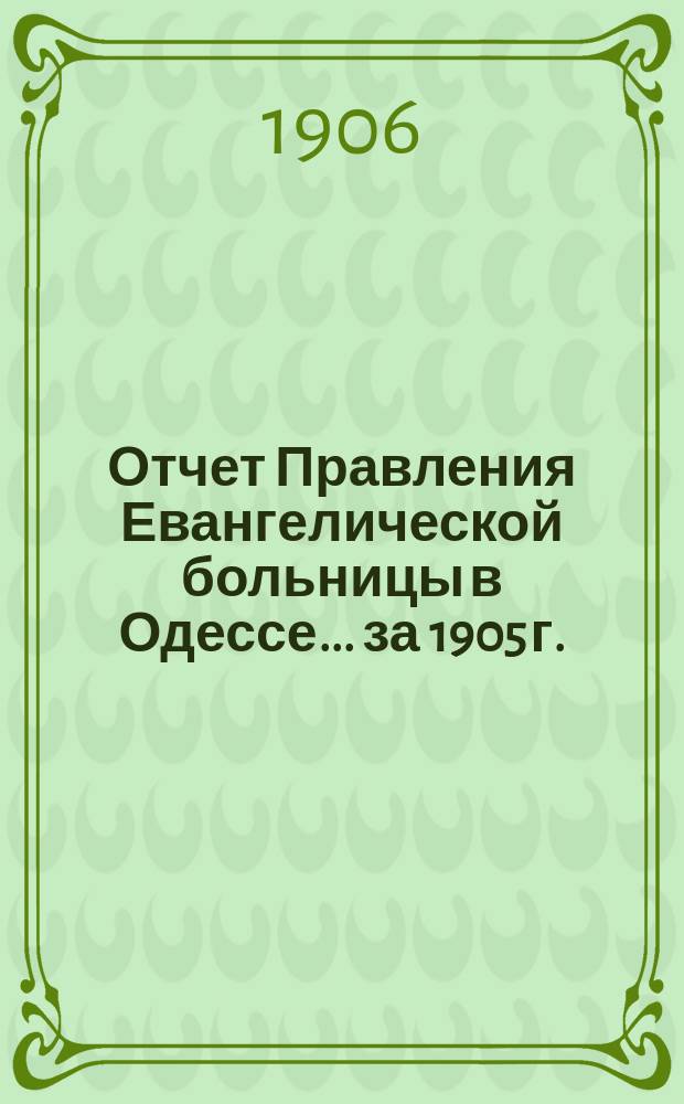 Отчет Правления Евангелической больницы в Одессе... за 1905 г.