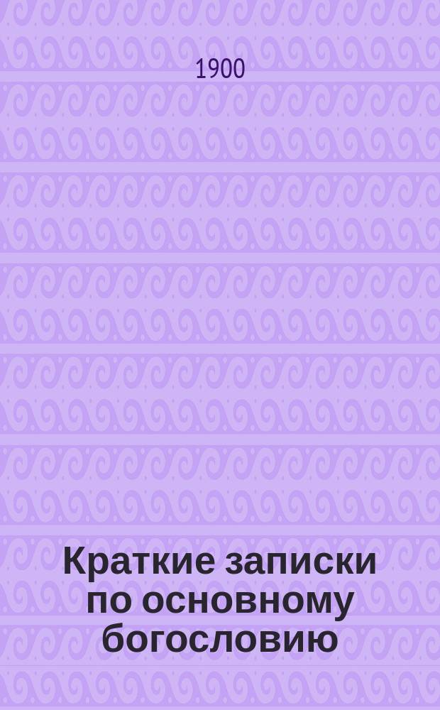 Краткие записки по основному богословию : Вып. 1