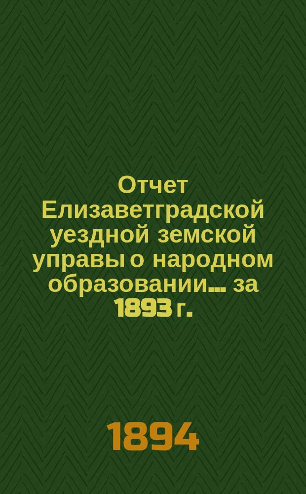 Отчет Елизаветградской уездной земской управы о народном образовании... ... за 1893 г.