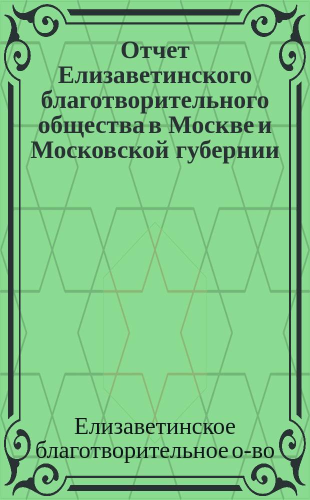 Отчет Елизаветинского благотворительного общества в Москве и Московской губернии...