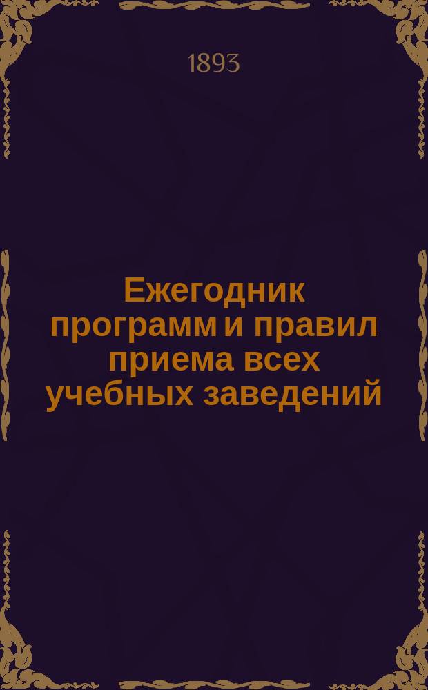 Ежегодник программ и правил приема всех учебных заведений : 1893-1894 г. Вып. 3 : Женские учебные заведения