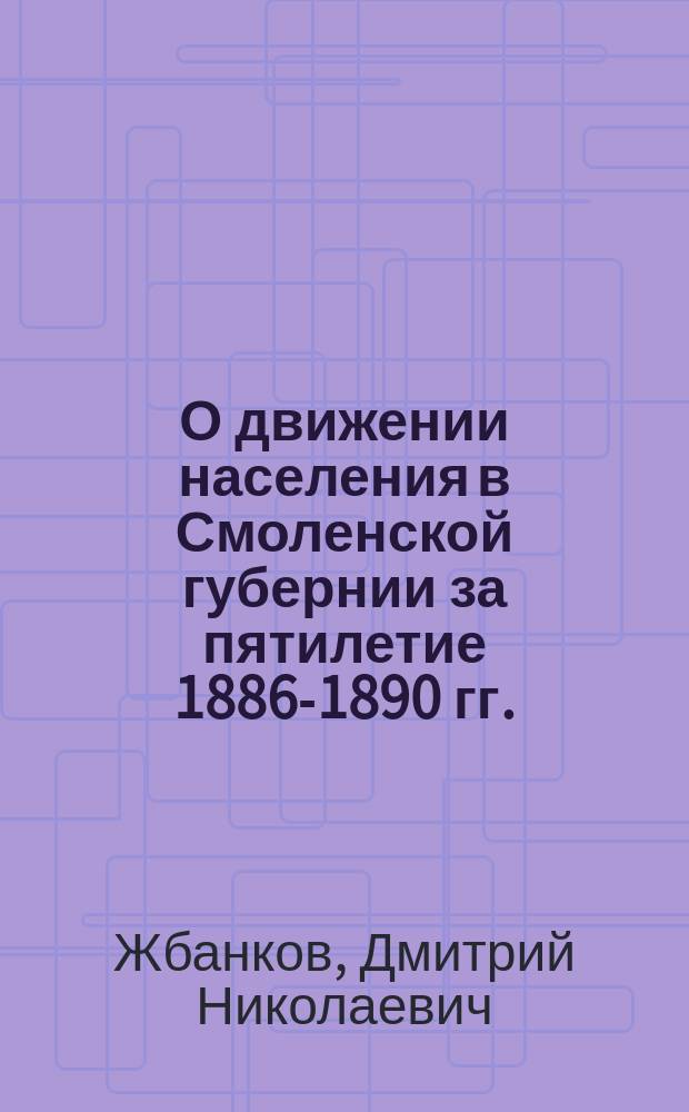 О движении населения в Смоленской губернии за пятилетие 1886-1890 гг.