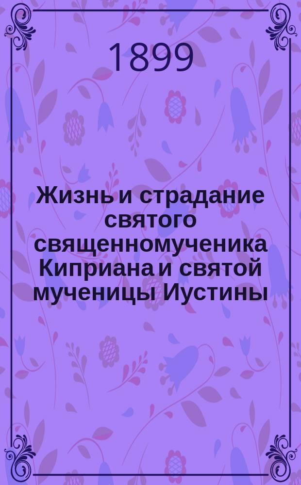 Жизнь и страдание святого священномученика Киприана и святой мученицы Иустины