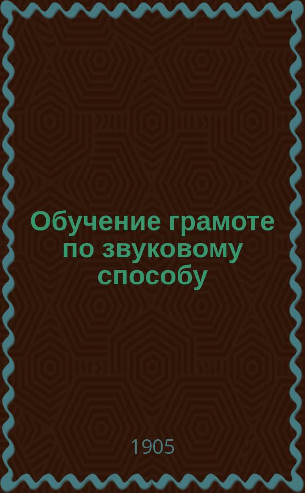 Обучение грамоте по звуковому способу : Сб. метод. разъяснений, указаний, приемов и пример. уроков, разраб. известн. педагогами