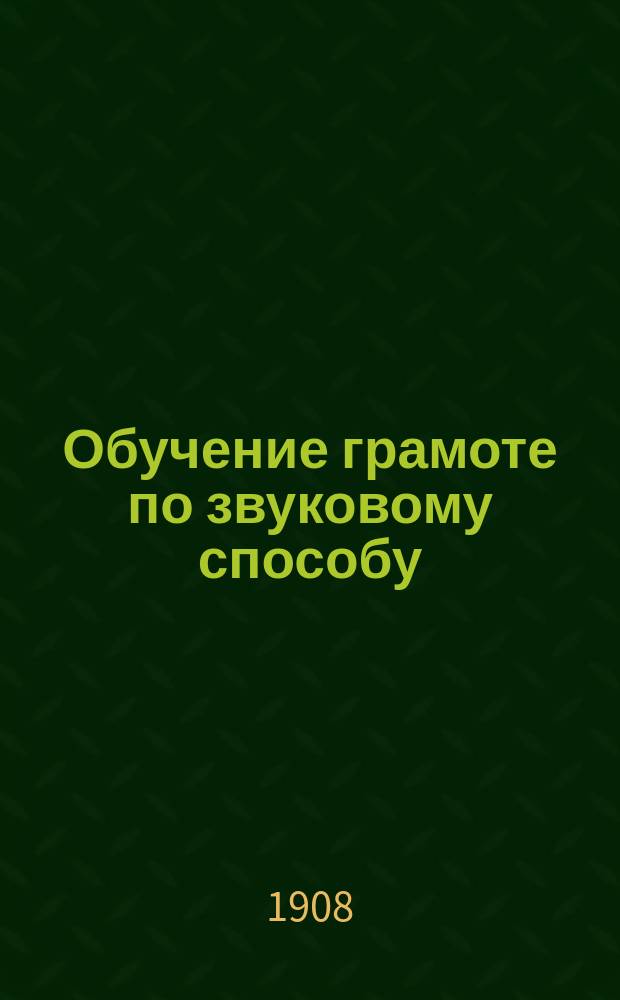 Обучение грамоте по звуковому способу : Сб. метод. разъяснений, указаний, приемов и пример. уроков, разраб. известн. педагогами