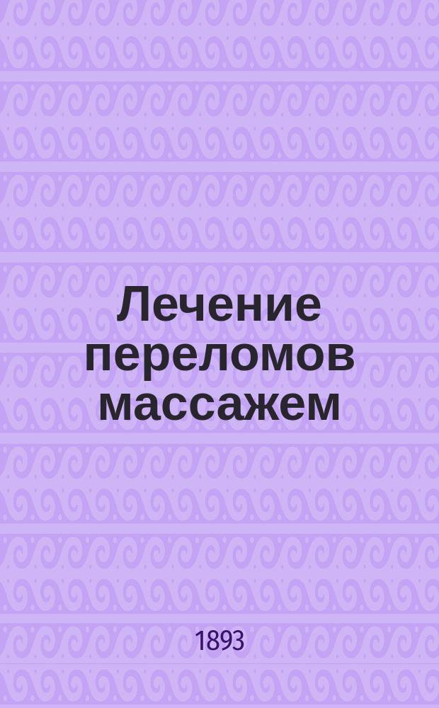 Лечение переломов массажем : Сообщ. в засед. 283 Хирург. о-ва в Москве