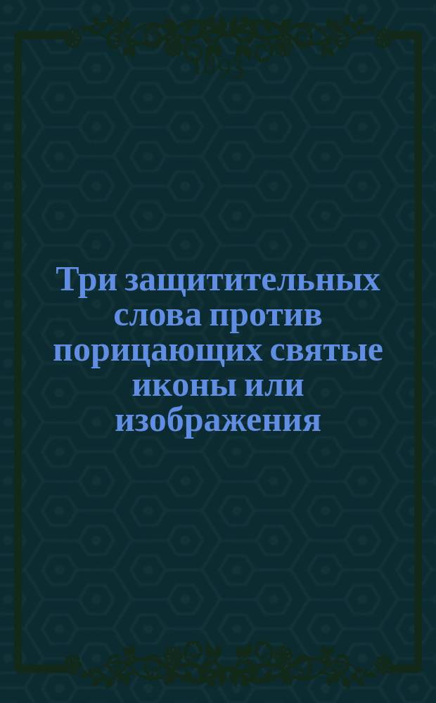 Три защитительных слова против порицающих святые иконы или изображения