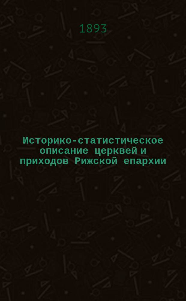 Историко-статистическое описание церквей и приходов Рижской епархии : Вып. 1-. Вып. 1