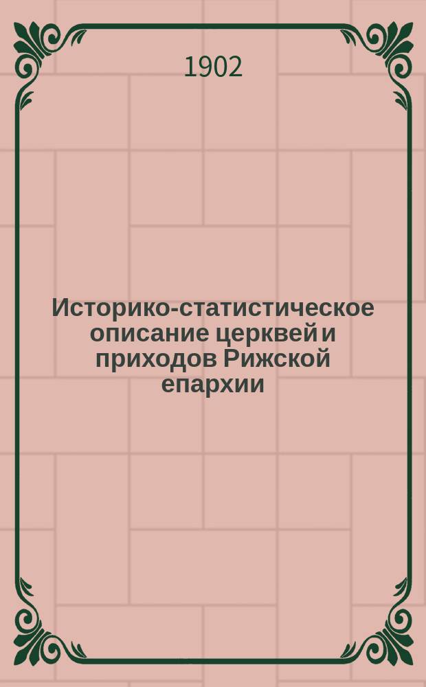 Историко-статистическое описание церквей и приходов Рижской епархии : Вып. 1-. Вып. 3. Ч. 1