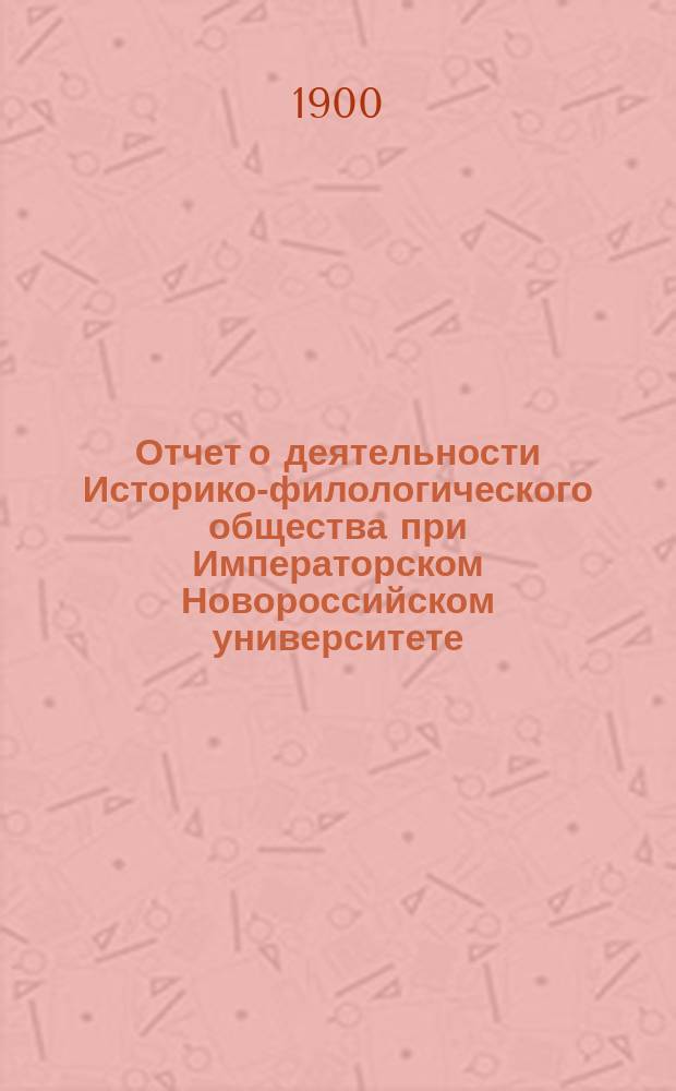 Отчет о деятельности Историко-филологического общества при Императорском Новороссийском университете... за 1899/1900 г.