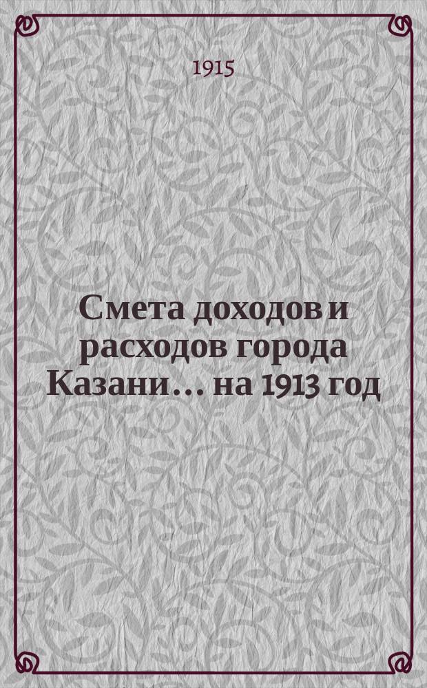 Смета доходов и расходов города Казани... на 1913 год