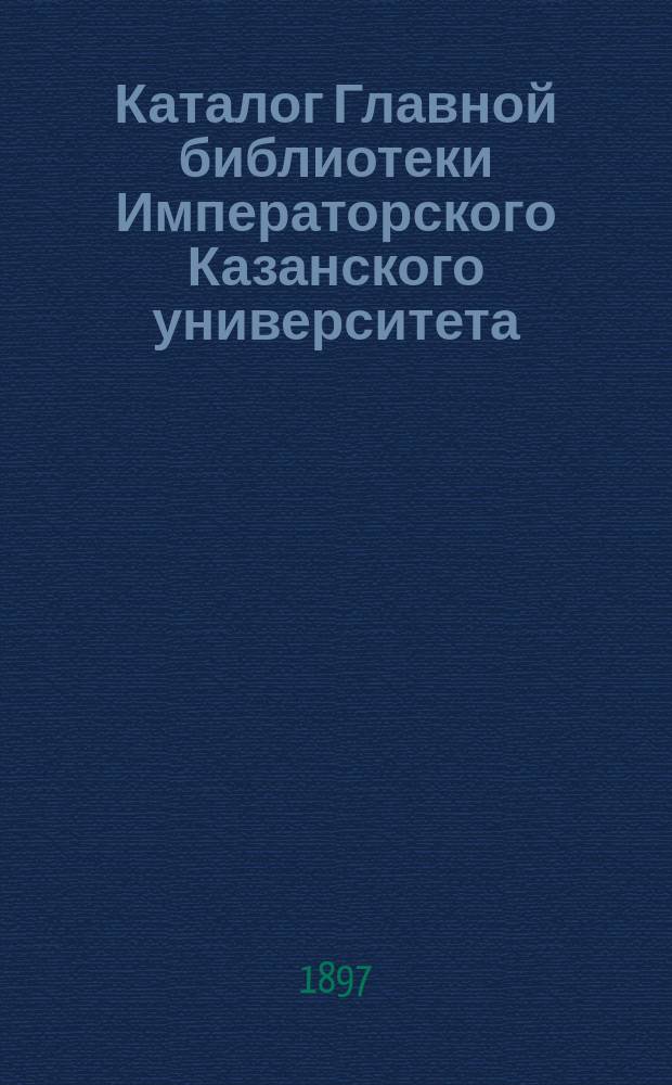 Каталог Главной библиотеки Императорского Казанского университета : A-Z. I-L