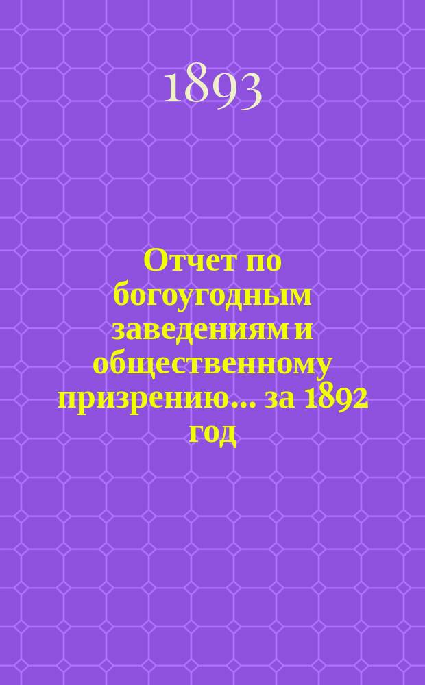 Отчет по богоугодным заведениям и общественному призрению... ... за 1892 год