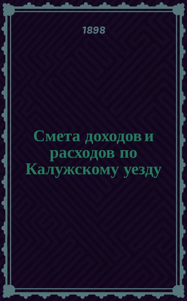 Смета доходов [и расходов] по Калужскому уезду : [Проект]. на 1898 год : Смета расходов