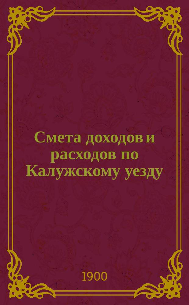 Смета доходов [и расходов] по Калужскому уезду : [Проект]. за 1900 год : Смета расходов