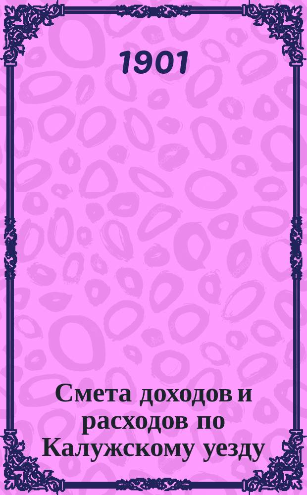 Смета доходов [и расходов] по Калужскому уезду : [Проект]. на 1901 год : Смета расходов