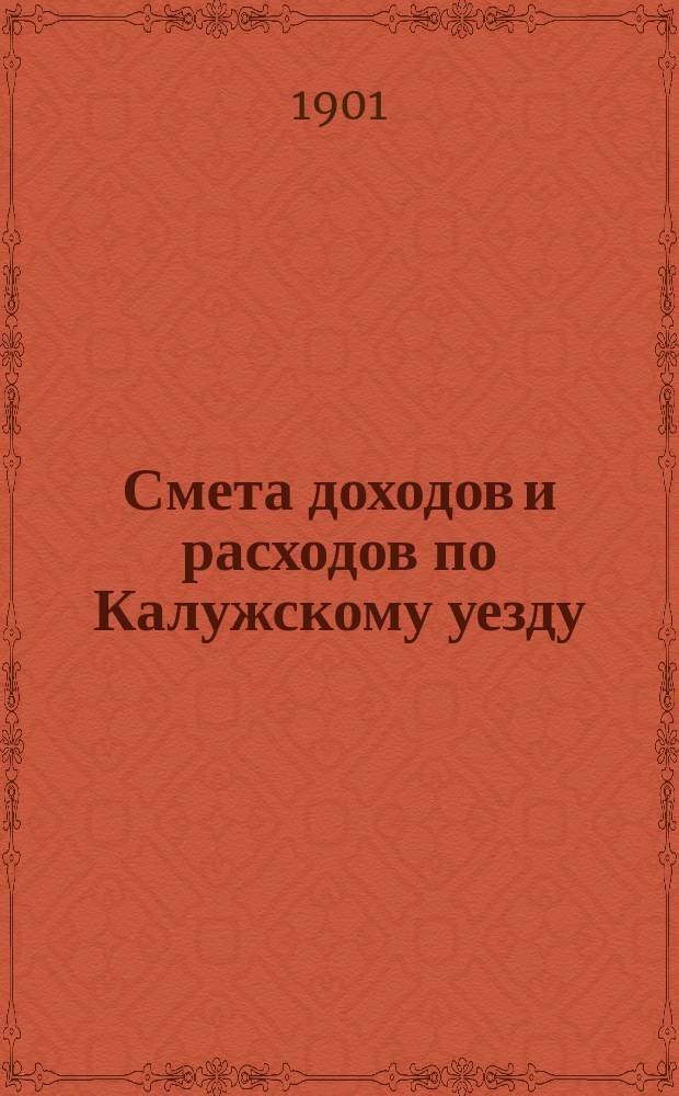 Смета доходов [и расходов] по Калужскому уезду : [Проект]. на 1901 год. Объяснительная записка... : Объяснительная записка к смете...