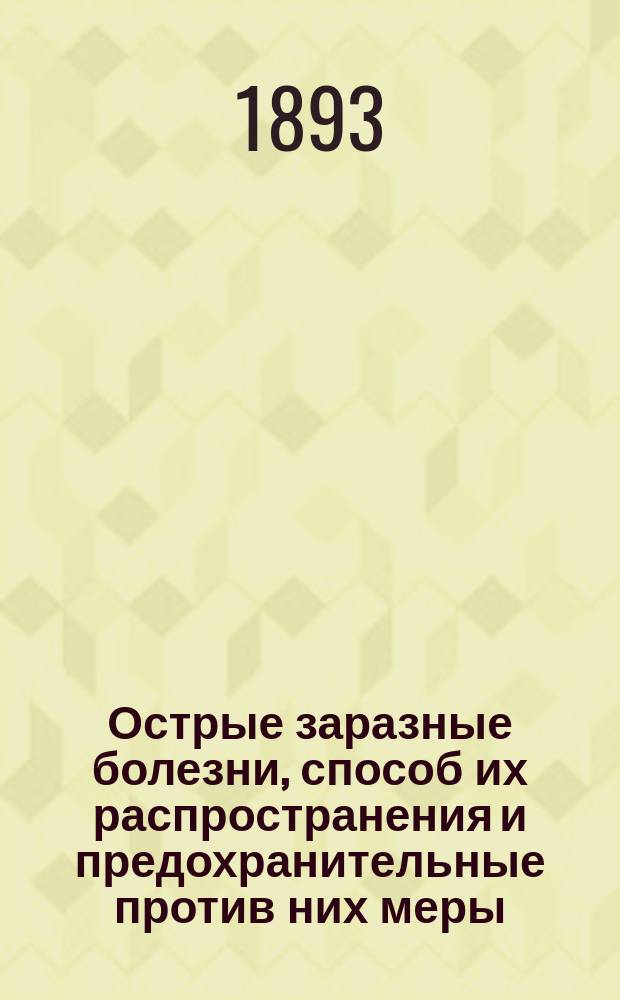 Острые заразные болезни, способ их распространения и предохранительные против них меры : Для санитарных попечителей и учителей сел. шк. Колом. уезда