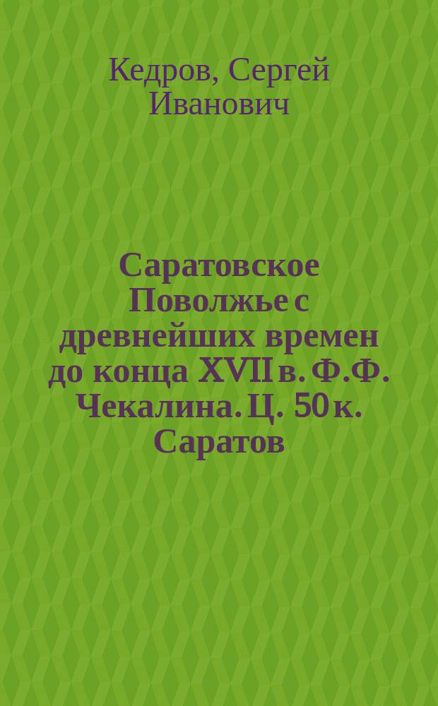 Саратовское Поволжье с древнейших времен до конца XVII в. Ф.Ф. Чекалина. Ц. 50 к. Саратов. 1892 г. С рис. старого Саратова Олеария : Рец.