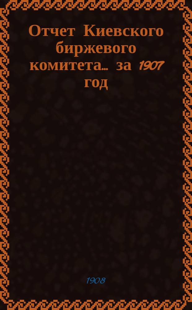 Отчет Киевского биржевого комитета... за 1907 год