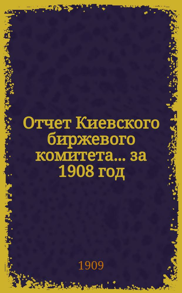 Отчет Киевского биржевого комитета... за 1908 год