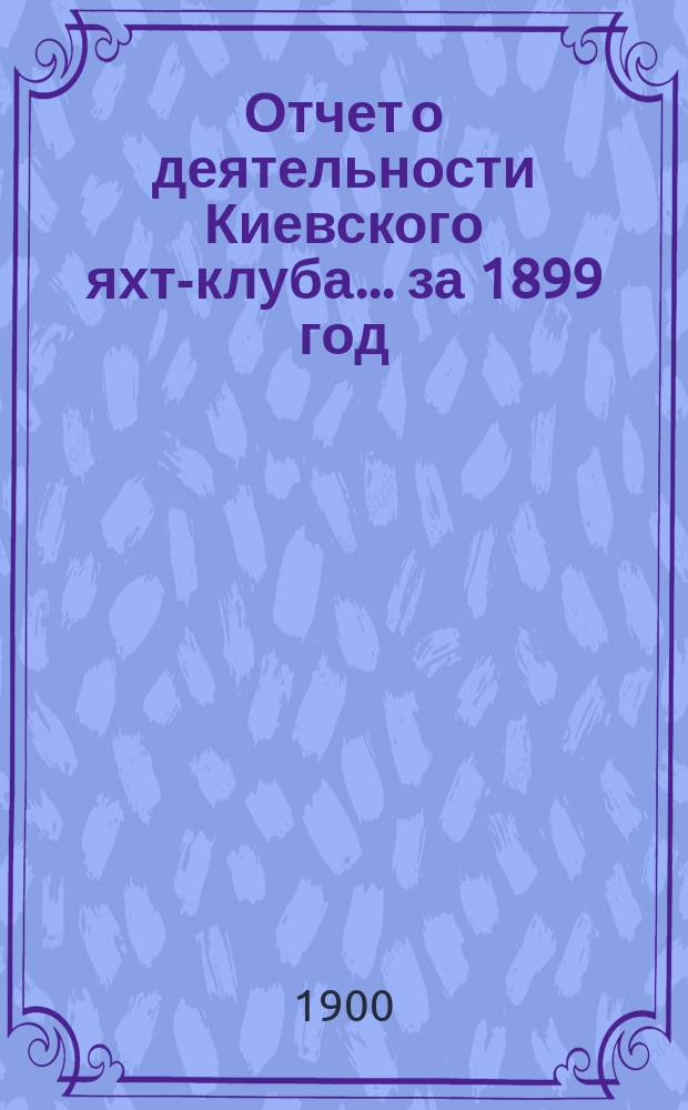 Отчет о деятельности Киевского яхт-клуба... за 1899 год