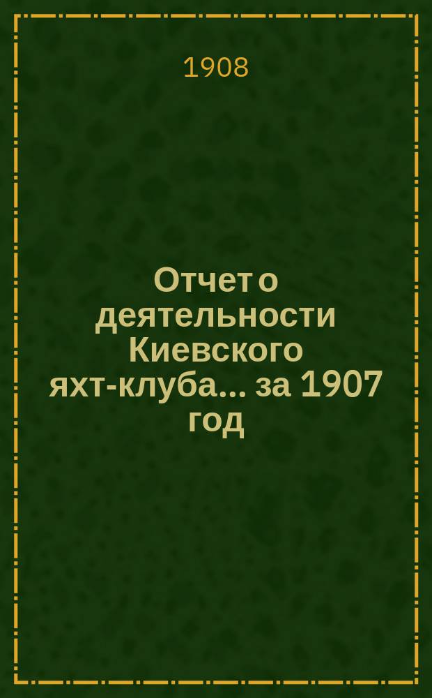 Отчет о деятельности Киевского яхт-клуба... за 1907 год