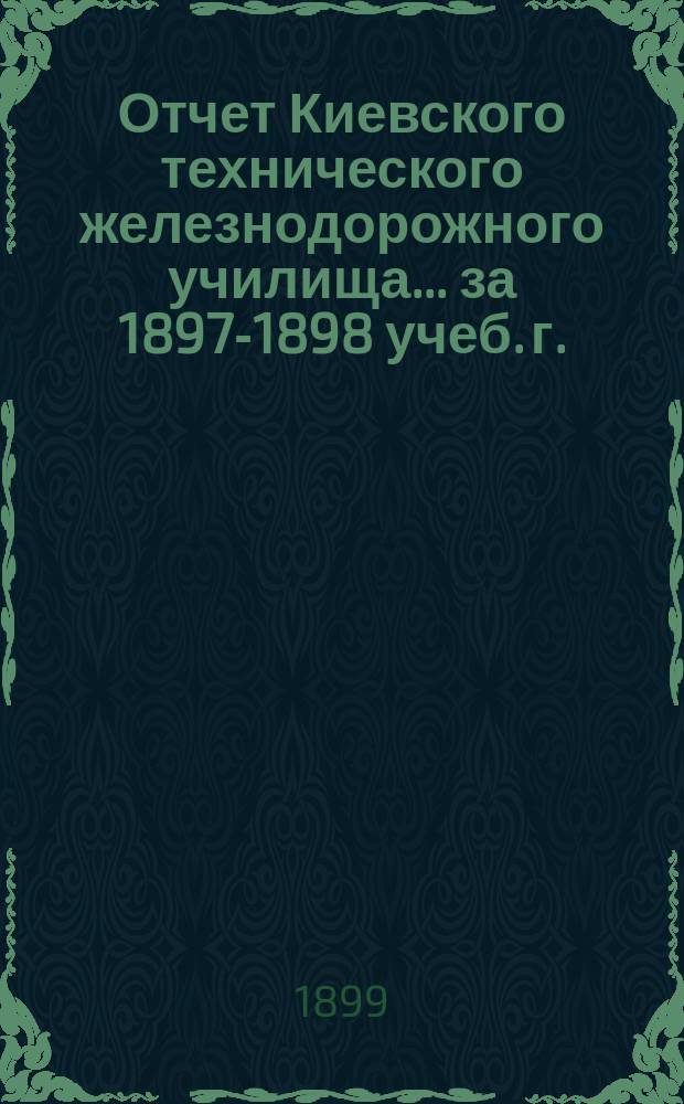Отчет Киевского технического железнодорожного училища... за 1897-1898 учеб. г.