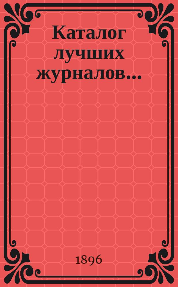 Каталог лучших журналов.. : Подписку принимает с соблюдением правил цензуры Н. Киммель в Риге, Книжный магазин, Антикварная торговля и Переплетное заведение. ... на 1897