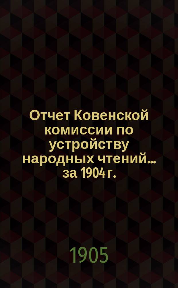 Отчет Ковенской комиссии по устройству народных чтений... за 1904 г.