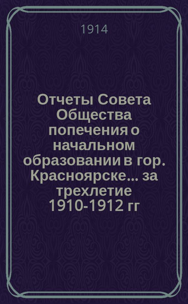 Отчеты Совета Общества попечения о начальном образовании в гор. Красноярске... за трехлетие 1910-1912 гг.