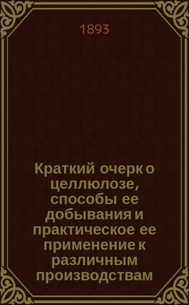 Краткий очерк о целлюлозе, способы ее добывания и практическое ее применение к различным производствам. [Проект учреждения Товарищества на паях для производства целлюлозы по способу инженера Ю.К. Орловского и для утилизации летных продуктов : [С прил.]