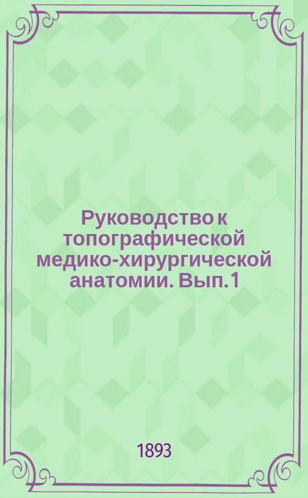Руководство к топографической медико-хирургической анатомии. Вып. 1