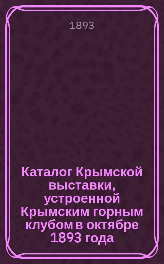 Каталог Крымской выставки, устроенной Крымским горным клубом в октябре 1893 года
