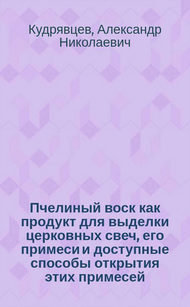 Пчелиный воск как продукт для выделки церковных свеч, его примеси и доступные способы открытия этих примесей; Заметка о деревянном масле и росном ладане / А. Кудрявцев