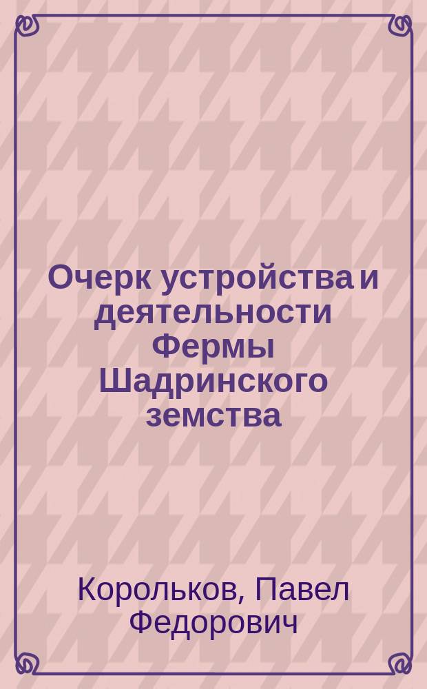 Очерк устройства и деятельности Фермы Шадринского земства (1883-1892 гг.)
