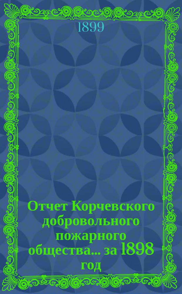 Отчет Корчевского добровольного пожарного общества... ... за 1898 год