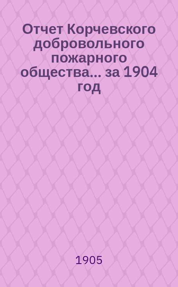 Отчет Корчевского добровольного пожарного общества... ... за 1904 год